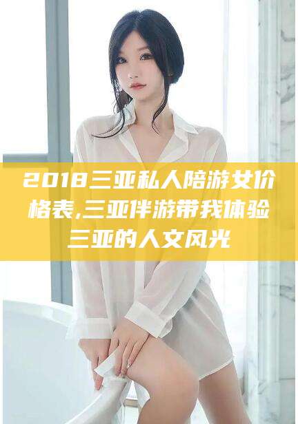 沅江2018三亚私人陪游女价格表,三亚伴游带我体验三亚的人文风光