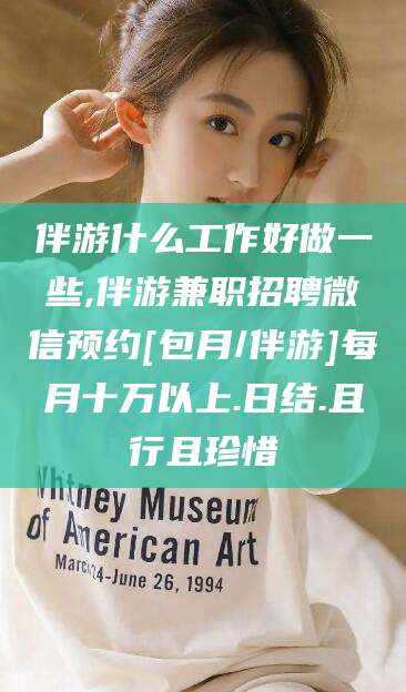 沅江伴游什么工作好做一些,伴游兼职招聘微信预约[包月/伴游]每月十万以上.日结.且行且珍惜