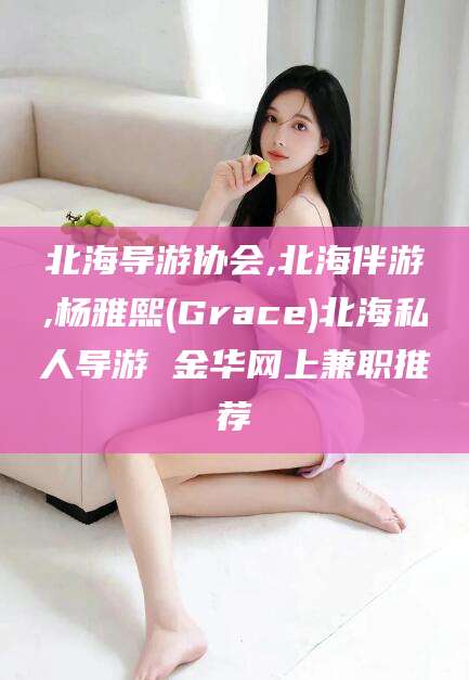 沅江北海导游协会,北海伴游,杨雅熙(Grace)北海私人导游 金华网上兼职推荐