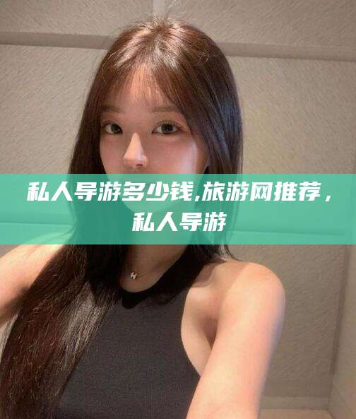 沅江私人导游多少钱,旅游网推荐，私人导游