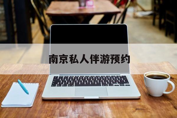 南京私人伴游价格表最新资讯（谁能告诉我哪里有沅江南京私人伴游预约？）