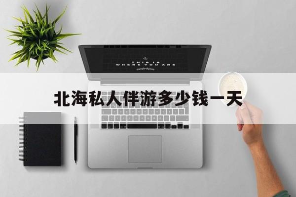 茉莉伴游伴游天下全国联盟最新资讯（谁能告诉我哪里有沅江北海私人伴游多少钱一天？）